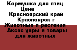 Кормушка для птиц › Цена ­ 2 000 - Красноярский край, Красноярск г. Животные и растения » Аксесcуары и товары для животных   